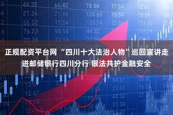 正规配资平台网 “四川十大法治人物”巡回宣讲走进邮储银行四川分行 银法共护金融安全