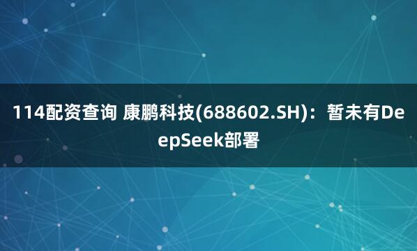 114配资查询 康鹏科技(688602.SH)：暂未有DeepSeek部署