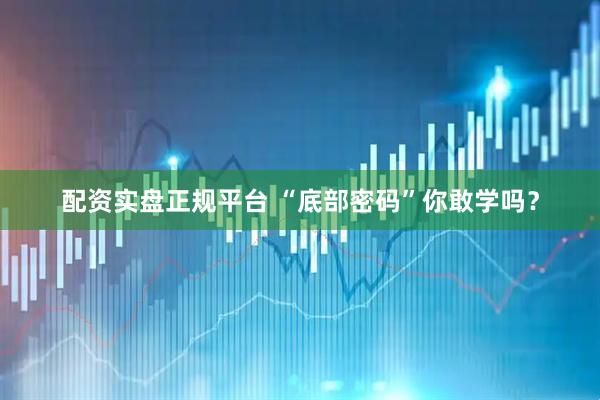 配资实盘正规平台 “底部密码”你敢学吗？