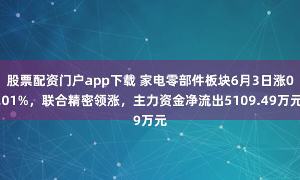 股票配资门户app下载 家电零部件板块6月3日涨0.01%，联合精密领涨，主力资金净流出5109.49万元
