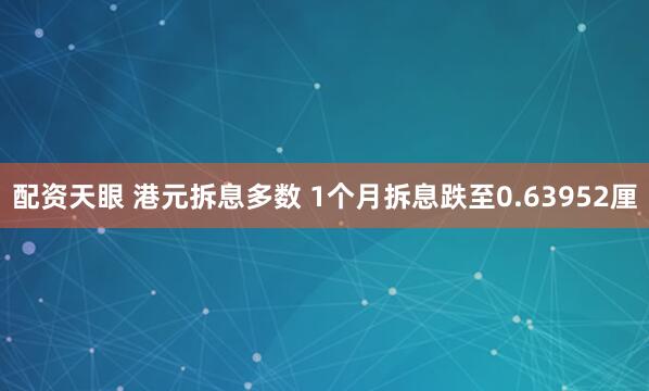 配资天眼 港元拆息多数 1个月拆息跌至0.63952厘