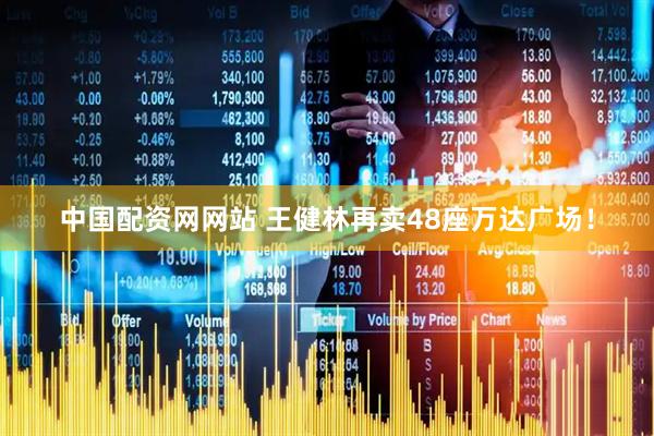 中国配资网网站 王健林再卖48座万达广场！